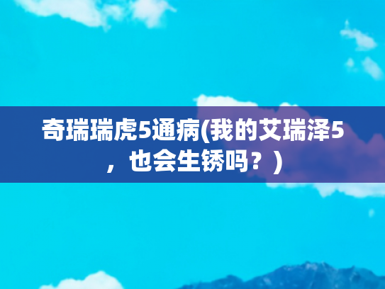 奇瑞瑞虎5通病(我的艾瑞泽5，也会生锈吗？)