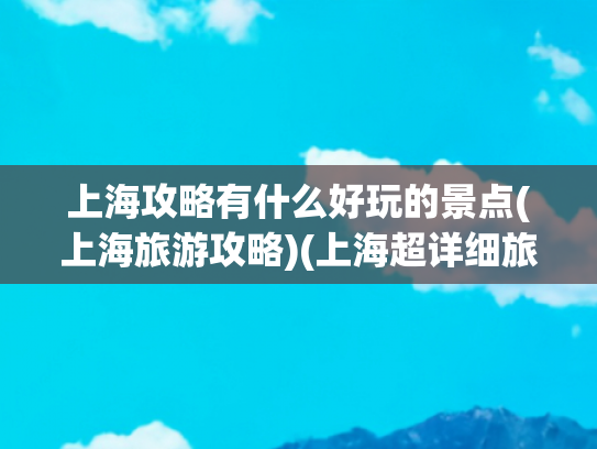 上海攻略有什么好玩的景点(上海旅游攻略)(上海超详细旅游攻略|建议收藏✅)