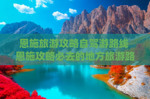 恩施旅游攻略自驾游路线 恩施攻略必去的地方旅游路线(「恩施大环线」自驾恩施 经典七日游 攻略)