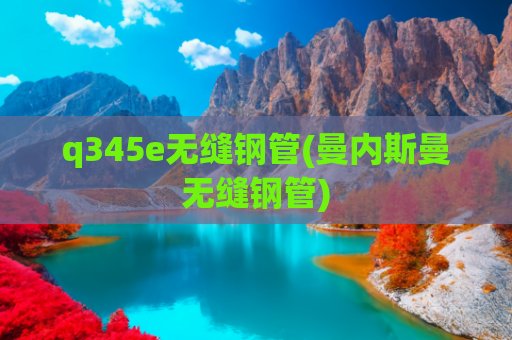 q345e无缝钢管(曼内斯曼无缝钢管)