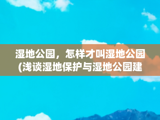 湿地公园，怎样才叫湿地公园(浅谈湿地保护与湿地公园建设措施)