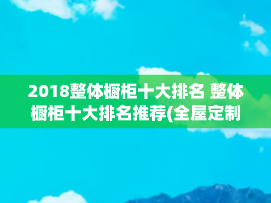 2018整体橱柜十大排名 整体橱柜十大排名推荐(全屋定制十大品牌出炉，哪些真正具备核心竞争力？)
