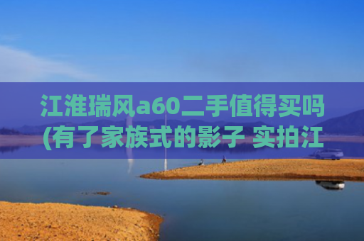 江淮瑞风a60二手值得买吗(有了家族式的影子 实拍江淮瑞风A60)