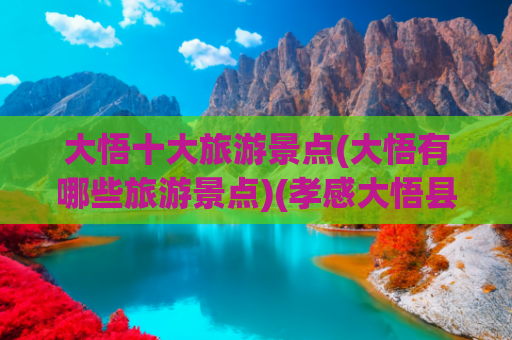 大悟十大旅游景点(大悟有哪些旅游景点)(孝感大悟县十大必去旅游景点)