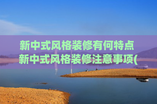 新中式风格装修有何特点 新中式风格装修注意事项(看完这套绝美新中式整家定制，我才知道什么叫神仙设计)