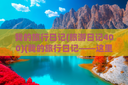 我的旅行日记(旅游日记400)(我的旅行日记——这里是成都（1）)