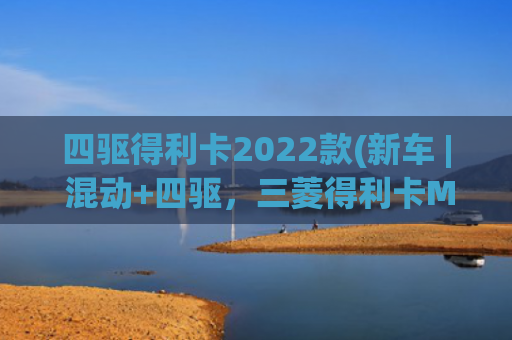 四驱得利卡2022款(新车 | 混动+四驱，三菱得利卡MINI发布，微型越野风格MPV，想要吗)