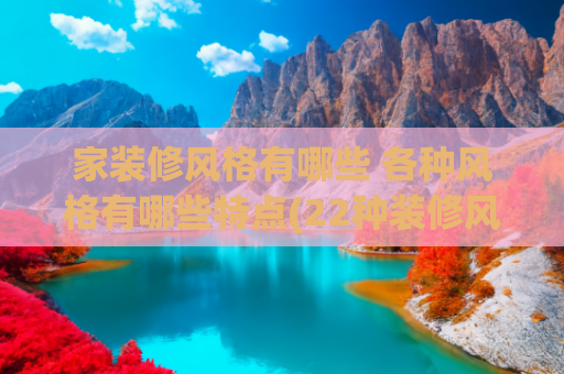 家装修风格有哪些 各种风格有哪些特点(22种装修风格解析：都说风格决定个性，你最喜欢哪个？)