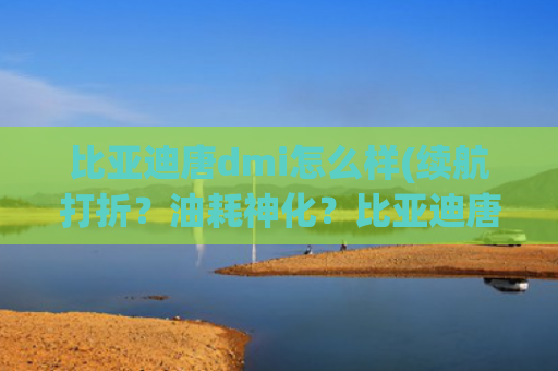 比亚迪唐dmi怎么样(续航打折？油耗神化？比亚迪唐DM-i实测！真的是中国最强混动？)