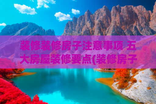 装修装修房子注意事项 五大房屋装修要点(装修房子必须注意的五件事情 #装修设计)