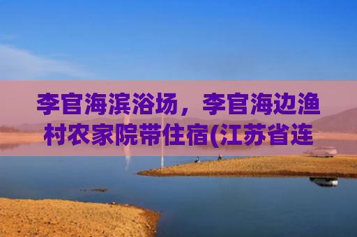 李官海滨浴场，李官海边渔村农家院带住宿(江苏省连云港市食品安全监督抽检信息公告 （2025年第1期）)