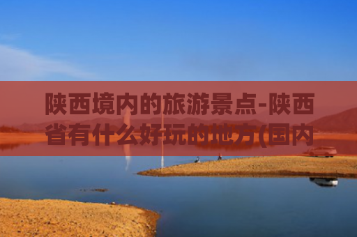 陕西境内的旅游景点-陕西省有什么好玩的地方(国内旅游推荐之陕西青木川旅游攻略)
