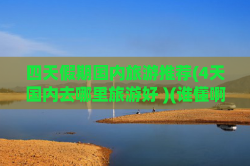 四天假期国内旅游推荐(4天国内去哪里旅游好 )(谁懂啊！本地宝藏路线曝光，北京四天三晚亲子游竟然能这么玩！)