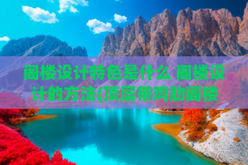 阁楼设计特色是什么 阁楼设计的方法(顶层带鸡肋阁楼如何装修？一个阁楼N种设计，入住后真香！)