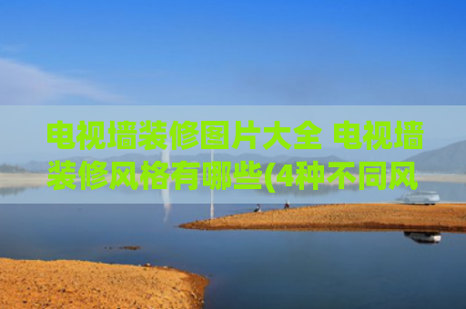 电视墙装修图片大全 电视墙装修风格有哪些(4种不同风格，20张电视背景墙图片，大小户型通用设计，值得参考)
