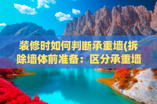 装修时如何判断承重墙(拆除墙体前准备：区分承重墙与非承重墙，拆错影响整栋楼房)