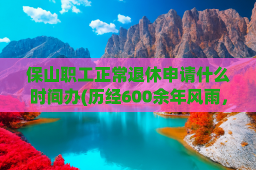 保山职工正常退休申请什么时间办(历经600余年风雨，保山仁寿门修缮一新开门迎客)