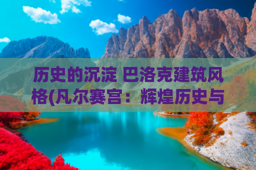 历史的沉淀 巴洛克建筑风格(凡尔赛宫：辉煌历史与文化象征)
