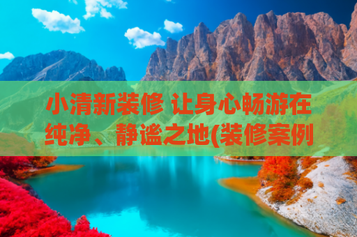 小清新装修 让身心畅游在纯净、静谧之地(装修案例 | 83㎡清新自然：绿色点缀新家)