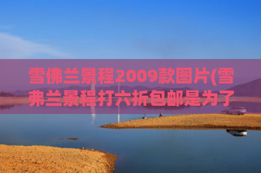 雪佛兰景程2009款图片(雪弗兰景程打六折包邮是为了清库存？)