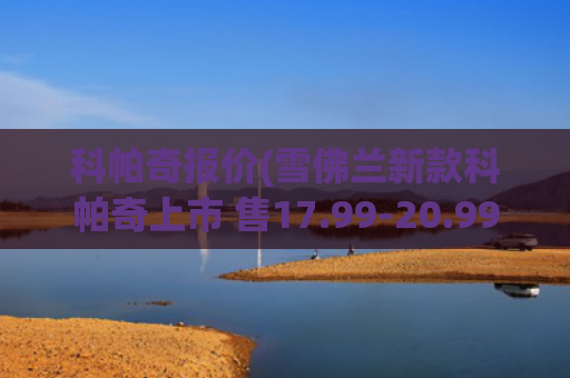 科帕奇报价(雪佛兰新款科帕奇上市 售17.99-20.99万)