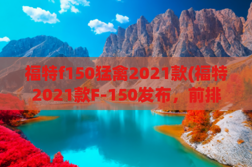 福特f150猛禽2021款(福特2021款F-150发布，前排座椅秒变床？)