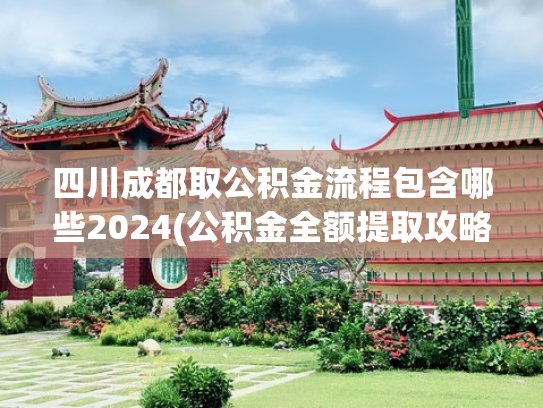 四川成都取公积金流程包含哪些2024(公积金全额提取攻略来了！这5种情况一分不留全拿走)