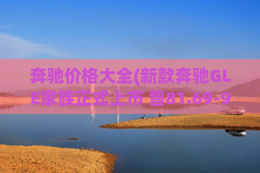 奔驰价格大全(新款奔驰GLE家族正式上市 售81.69-92.35万起)