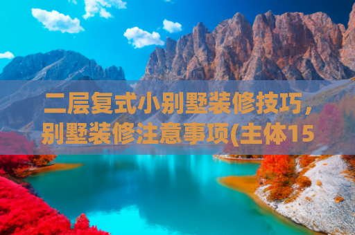 二层复式小别墅装修技巧，别墅装修注意事项(主体15w农村二层复式小别墅建房实景图记录带设计图)