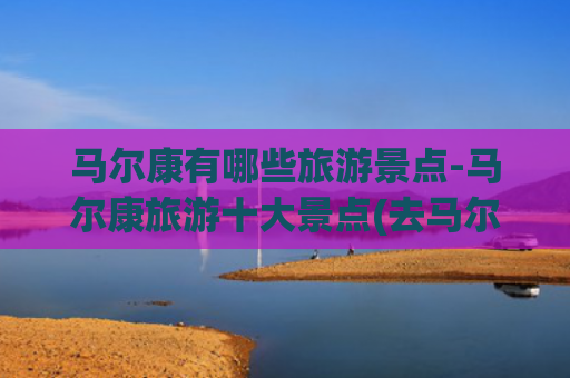 马尔康有哪些旅游景点-马尔康旅游十大景点(去马尔康怎么玩？三条旅游精品路线很“巴适”)