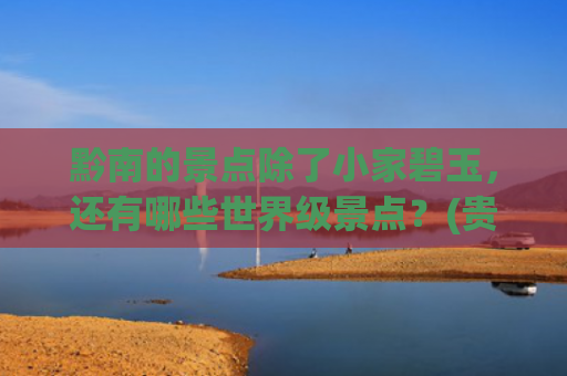 黔南的景点除了小家碧玉，还有哪些世界级景点？(贵州十大冷门景点，人少景美好玩)