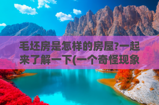 毛坯房是怎样的房屋?一起来了解一下(一个奇怪现象！为何越来越多人入住毛坯房？住过才知道有多舒服？)