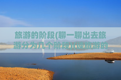 旅游的阶段(聊一聊出去旅游分为几个阶段)(谈旅游的“三个境界”)