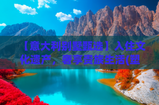 【意大利别墅甄选】入住文化遗产，奢享贵族生活(塑胶跑道“扶贫路”直通别墅群，扶的还是贫吗)