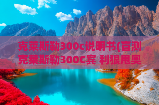 克莱斯勒300c说明书(盲测克莱斯勒300C宾 利狠甩奥 迪A6L)