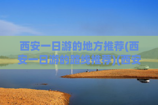西安一日游的地方推荐(西安一日游的路线推荐)(西安免费一日游景点推荐历史人文 | 自然风光 | 拍照打卡 | 地铁直达)