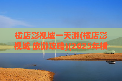 横店影视城一天游(横店影视城 旅游攻略)(2025年横店影视城不买门票能进去吗？二日游攻略怎么做？看这)