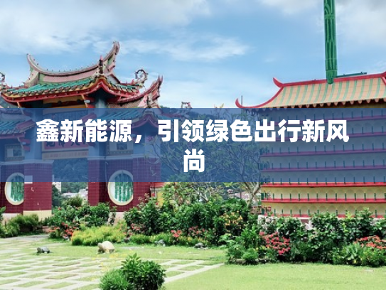 鑫新能源，引领绿色出行新风尚