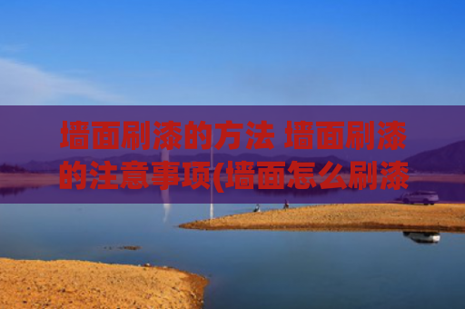 墙面刷漆的方法 墙面刷漆的注意事项(墙面怎么刷漆好看？昆明丰立经验妙招来教你)