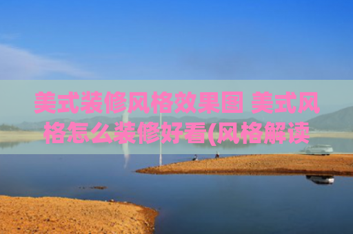 美式装修风格效果图 美式风格怎么装修好看(风格解读 | 教科书级别的美式装修风格 好看到哭)
