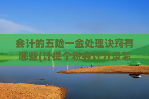 会计的五险一金处理诀窍有哪些(计提个税会计分录怎么做？速看公积金和社保会计分录)