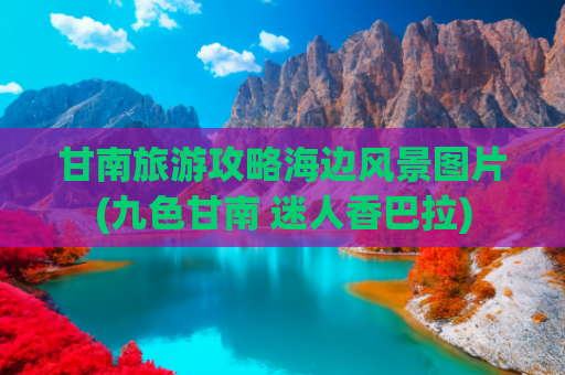 甘南旅游攻略海边风景图片(九色甘南 迷人香巴拉)