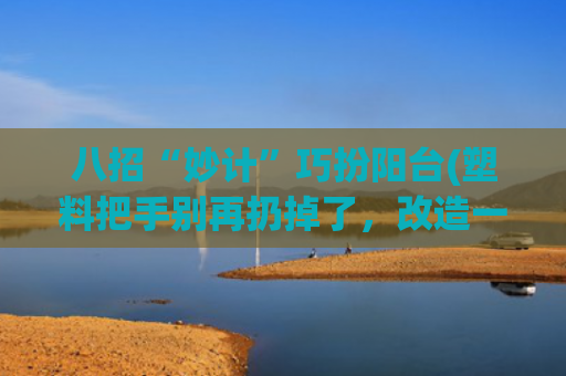 八招“妙计”巧扮阳台(塑料把手别再扔掉了，改造一下放在家里，隔壁邻居见了都夸好)