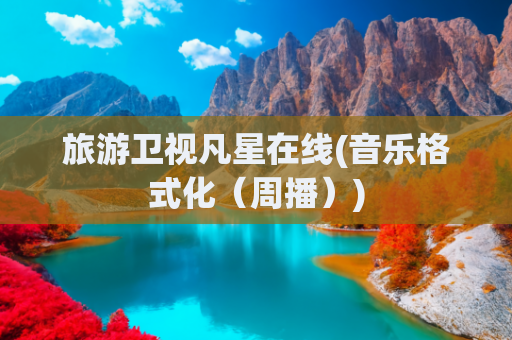 旅游卫视凡星在线(音乐格式化（周播）)