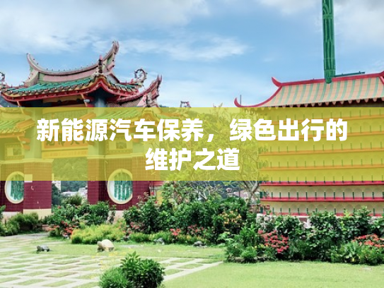 新能源汽车保养，绿色出行的维护之道