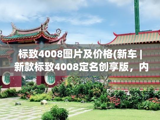 标致4008图片及价格(新车 | 新款标致4008定名创享版，内外增新配色，现款售16.97万起)