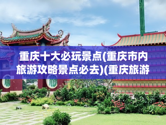 重庆十大必玩景点(重庆市内旅游攻略景点必去)(重庆旅游景点排名前十名，洪崖洞排第一位)