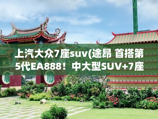 上汽大众7座suv(途昂 首搭第5代EA888！中大型SUV+7座大空间！还整车终身质保！)