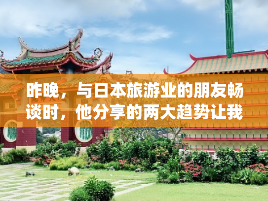 昨晚，与日本旅游业的朋友畅谈时，他分享的两大趋势让我深感风向已变(国际观察｜高呼“日本人优先”，极右翼势力如何撬动日本政局)