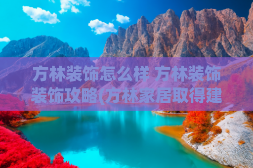 方林装饰怎么样 方林装饰装饰攻略(方林家居取得建筑与装饰保温一体化同步施工方法专利)